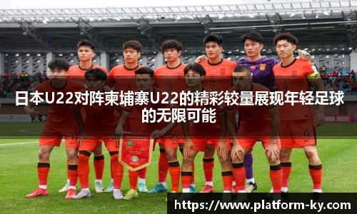 日本U22对阵柬埔寨U22的精彩较量展现年轻足球的无限可能