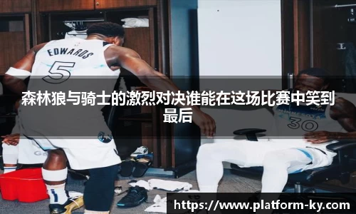 森林狼与骑士的激烈对决谁能在这场比赛中笑到最后