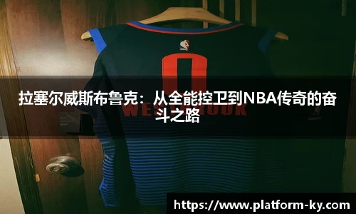 拉塞尔威斯布鲁克：从全能控卫到NBA传奇的奋斗之路