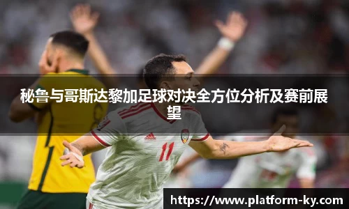 秘鲁与哥斯达黎加足球对决全方位分析及赛前展望