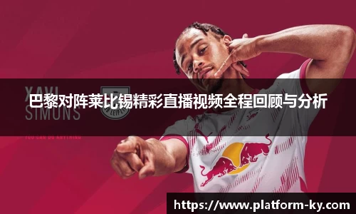 巴黎对阵莱比锡精彩直播视频全程回顾与分析