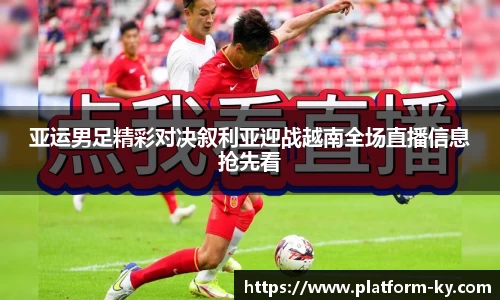 亚运男足精彩对决叙利亚迎战越南全场直播信息抢先看