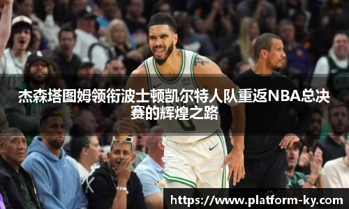 杰森塔图姆领衔波士顿凯尔特人队重返NBA总决赛的辉煌之路