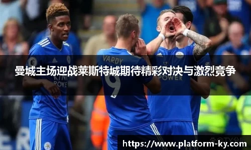 曼城主场迎战莱斯特城期待精彩对决与激烈竞争
