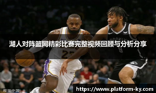 湖人对阵篮网精彩比赛完整视频回顾与分析分享
