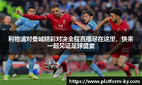 利物浦对曼城精彩对决全程直播尽在这里，快来一起见证足球盛宴