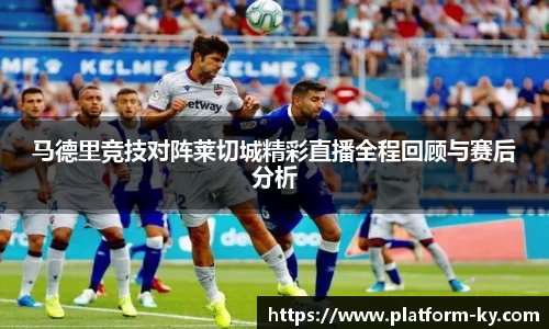 马德里竞技对阵莱切城精彩直播全程回顾与赛后分析
