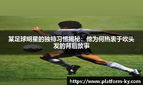 某足球明星的独特习惯揭秘:他为何热衷于吹头发的背后故事