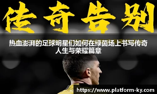 热血澎湃的足球明星们如何在绿茵场上书写传奇人生与荣耀篇章