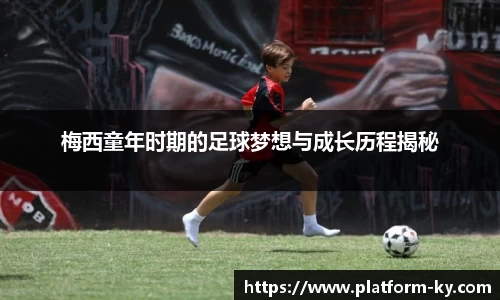 梅西童年时期的足球梦想与成长历程揭秘