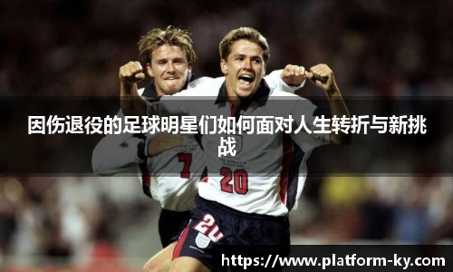 因伤退役的足球明星们如何面对人生转折与新挑战