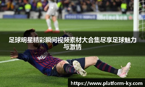 足球明星精彩瞬间视频素材大合集尽享足球魅力与激情